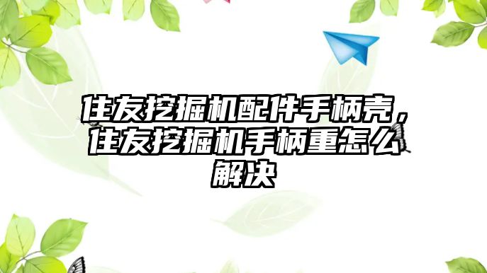 住友挖掘機配件手柄殼，住友挖掘機手柄重怎么解決