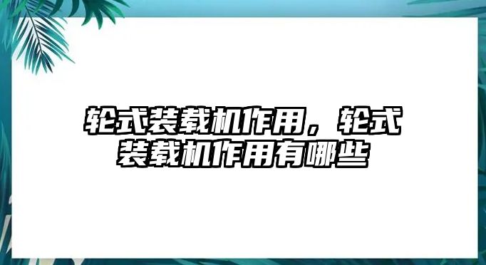 輪式裝載機(jī)作用，輪式裝載機(jī)作用有哪些