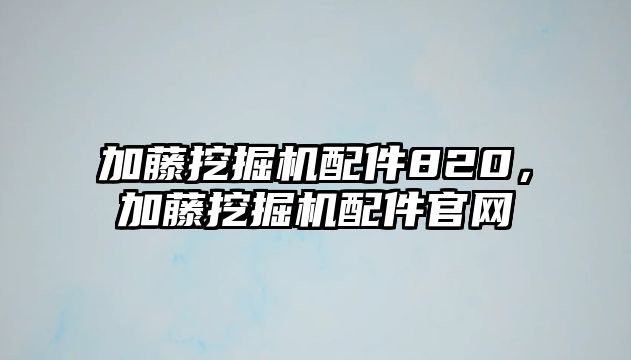 加藤挖掘機(jī)配件820，加藤挖掘機(jī)配件官網(wǎng)