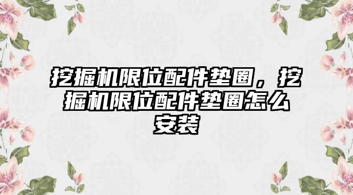 挖掘機限位配件墊圈，挖掘機限位配件墊圈怎么安裝