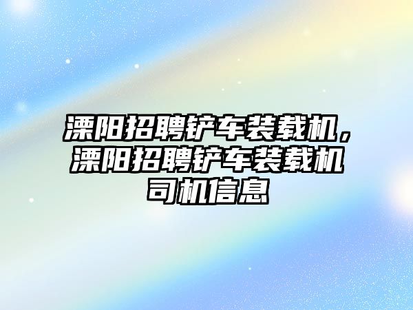 溧陽招聘鏟車裝載機(jī)，溧陽招聘鏟車裝載機(jī)司機(jī)信息