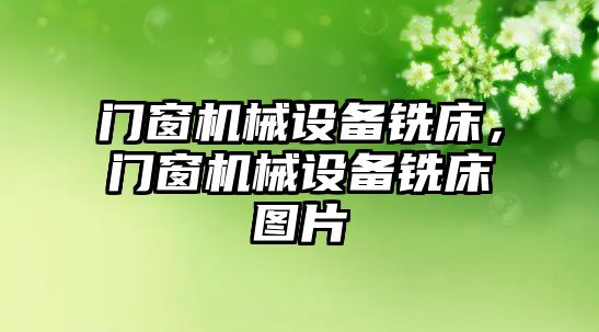 門窗機械設(shè)備銑床，門窗機械設(shè)備銑床圖片