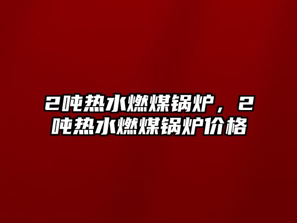 2噸熱水燃煤鍋爐，2噸熱水燃煤鍋爐價格