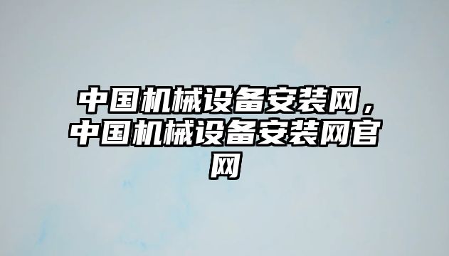 中國機械設(shè)備安裝網(wǎng)，中國機械設(shè)備安裝網(wǎng)官網(wǎng)