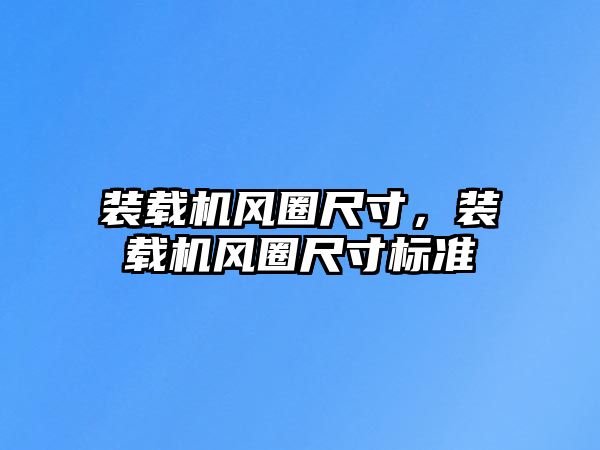 裝載機風圈尺寸，裝載機風圈尺寸標準