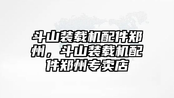 斗山裝載機配件鄭州，斗山裝載機配件鄭州專賣店