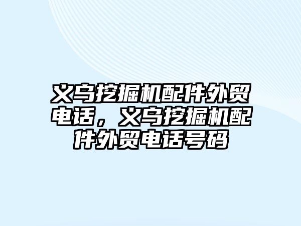 義烏挖掘機配件外貿(mào)電話，義烏挖掘機配件外貿(mào)電話號碼