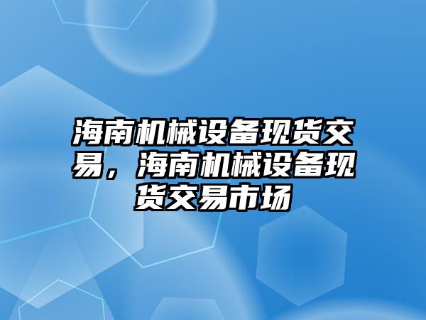 海南機械設備現(xiàn)貨交易，海南機械設備現(xiàn)貨交易市場