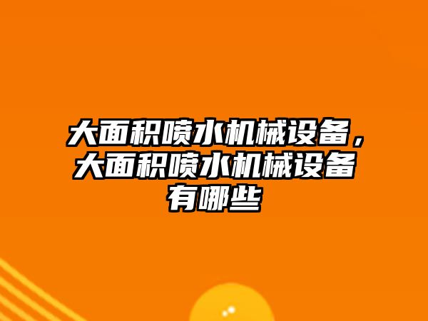 大面積噴水機(jī)械設(shè)備，大面積噴水機(jī)械設(shè)備有哪些