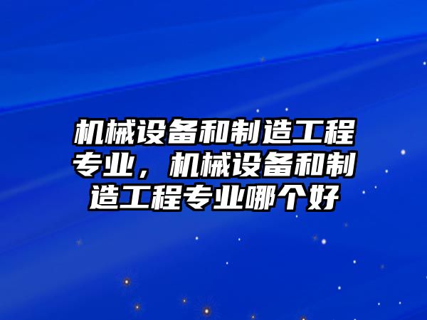 機械設備和制造工程專業(yè)，機械設備和制造工程專業(yè)哪個好