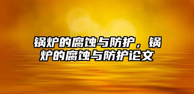 鍋爐的腐蝕與防護，鍋爐的腐蝕與防護論文