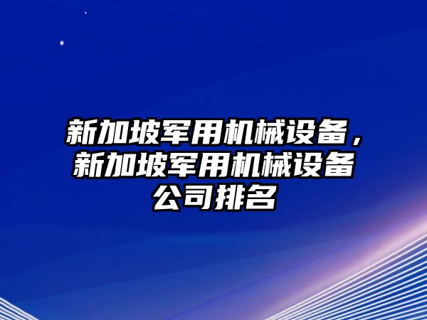 新加坡軍用機械設備，新加坡軍用機械設備公司排名