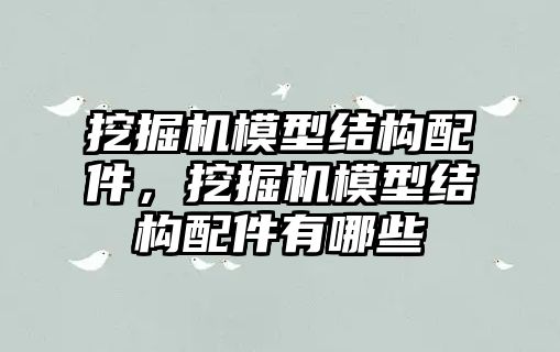 挖掘機模型結構配件，挖掘機模型結構配件有哪些