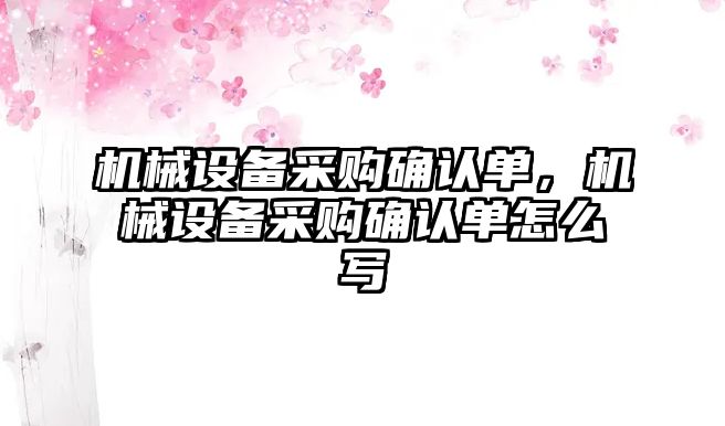 機械設備采購確認單，機械設備采購確認單怎么寫