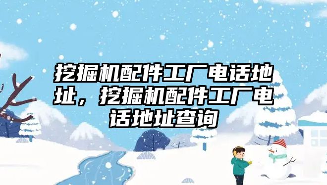 挖掘機配件工廠電話地址，挖掘機配件工廠電話地址查詢