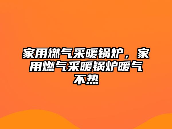 家用燃?xì)獠膳仩t，家用燃?xì)獠膳仩t暖氣不熱