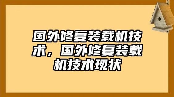 國外修復(fù)裝載機技術(shù)，國外修復(fù)裝載機技術(shù)現(xiàn)狀