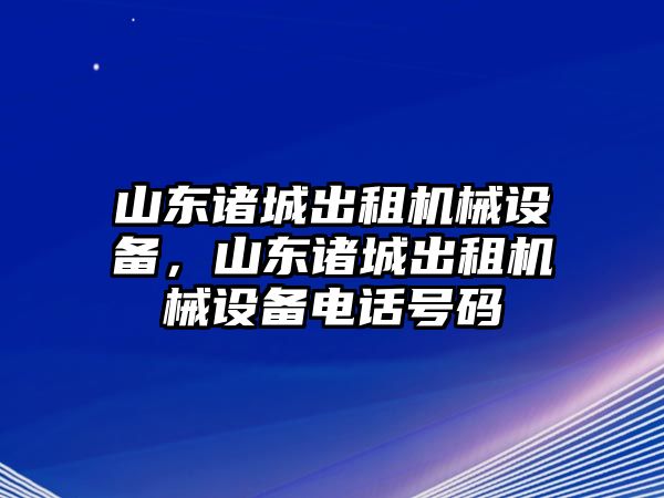 山東諸城出租機械設(shè)備，山東諸城出租機械設(shè)備電話號碼