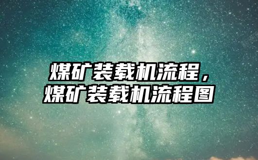 煤礦裝載機(jī)流程，煤礦裝載機(jī)流程圖