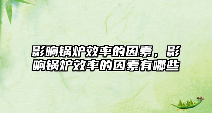 影響鍋爐效率的因素，影響鍋爐效率的因素有哪些