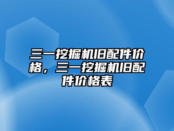 三一挖掘機(jī)舊配件價格，三一挖掘機(jī)舊配件價格表