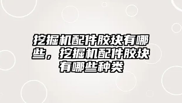 挖掘機配件膠塊有哪些，挖掘機配件膠塊有哪些種類