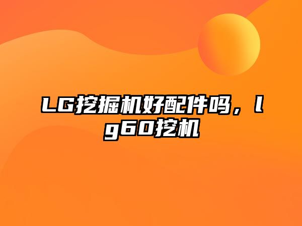 LG挖掘機(jī)好配件嗎，lg60挖機(jī)