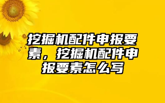 挖掘機(jī)配件申報(bào)要素，挖掘機(jī)配件申報(bào)要素怎么寫