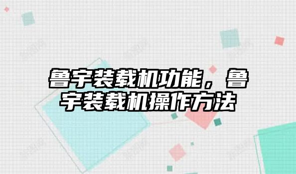 魯宇裝載機功能，魯宇裝載機操作方法