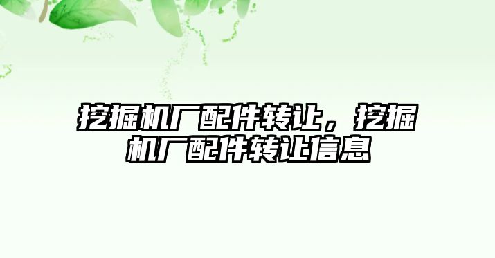 挖掘機廠配件轉讓，挖掘機廠配件轉讓信息