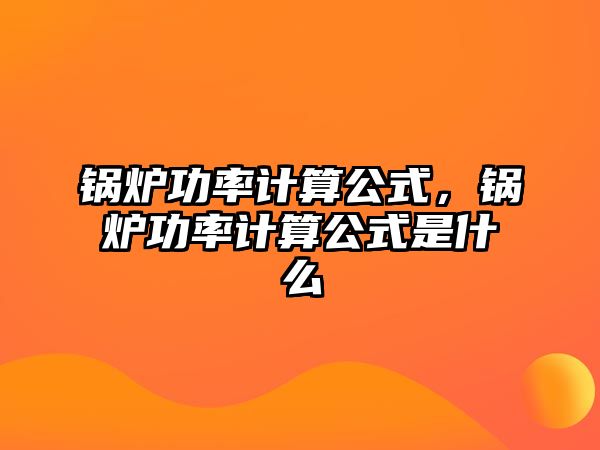 鍋爐功率計算公式，鍋爐功率計算公式是什么