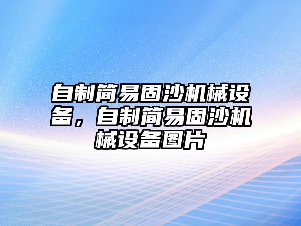 自制簡易固沙機械設備，自制簡易固沙機械設備圖片