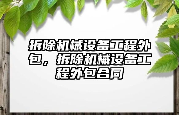 拆除機械設備工程外包，拆除機械設備工程外包合同