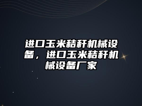 進口玉米秸稈機械設(shè)備，進口玉米秸稈機械設(shè)備廠家