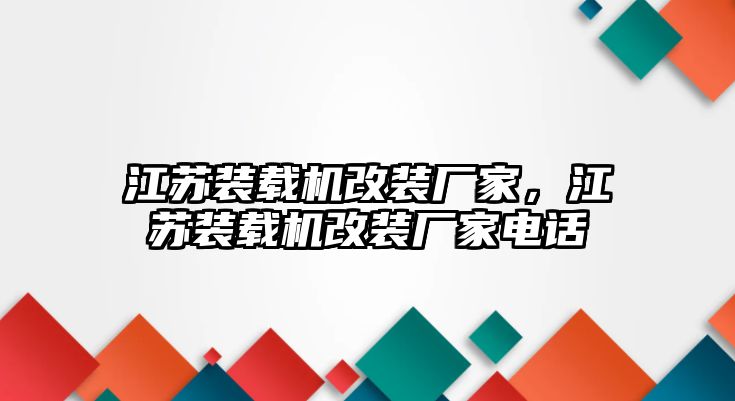 江蘇裝載機改裝廠家，江蘇裝載機改裝廠家電話