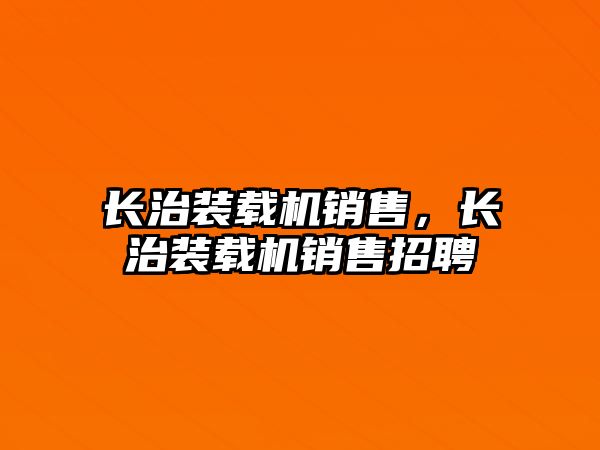 長治裝載機銷售，長治裝載機銷售招聘