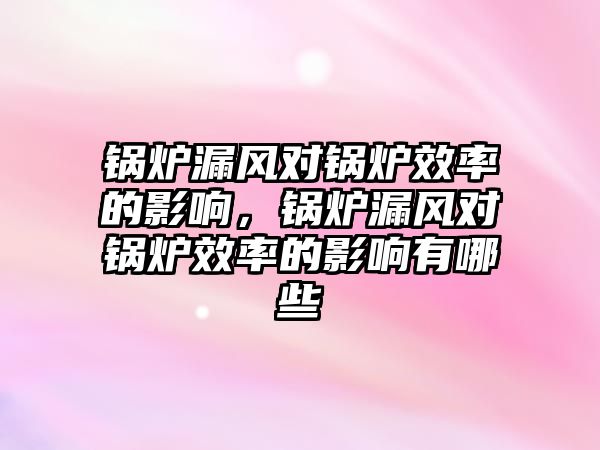 鍋爐漏風對鍋爐效率的影響，鍋爐漏風對鍋爐效率的影響有哪些