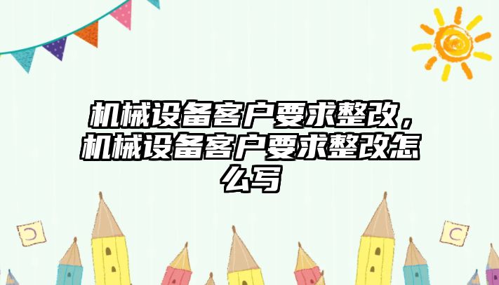 機械設(shè)備客戶要求整改，機械設(shè)備客戶要求整改怎么寫