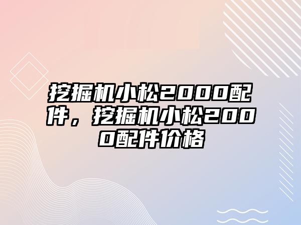 挖掘機小松2000配件，挖掘機小松2000配件價格