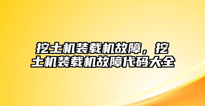 挖土機裝載機故障，挖土機裝載機故障代碼大全