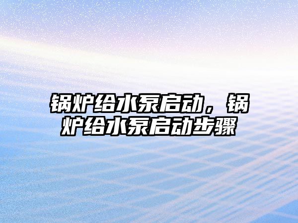 鍋爐給水泵啟動，鍋爐給水泵啟動步驟