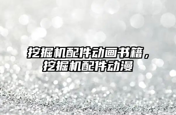 挖掘機配件動畫書籍，挖掘機配件動漫