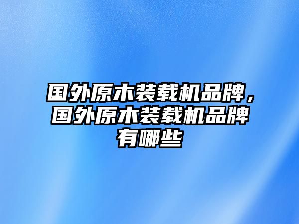 國外原木裝載機品牌，國外原木裝載機品牌有哪些