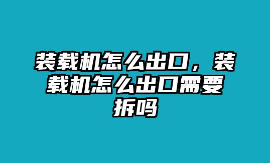 裝載機(jī)怎么出口，裝載機(jī)怎么出口需要拆嗎