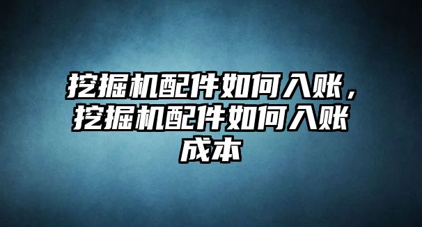 挖掘機配件如何入賬，挖掘機配件如何入賬成本