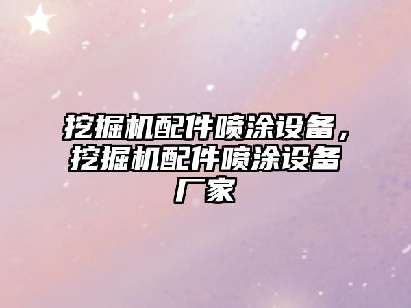 挖掘機配件噴涂設(shè)備，挖掘機配件噴涂設(shè)備廠家