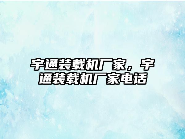 宇通裝載機廠家，宇通裝載機廠家電話