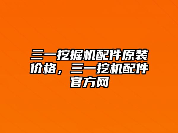 三一挖掘機配件原裝價格，三一挖機配件官方網(wǎng)