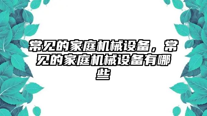 常見的家庭機械設(shè)備，常見的家庭機械設(shè)備有哪些