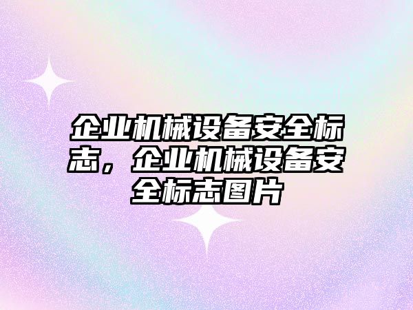 企業(yè)機(jī)械設(shè)備安全標(biāo)志，企業(yè)機(jī)械設(shè)備安全標(biāo)志圖片